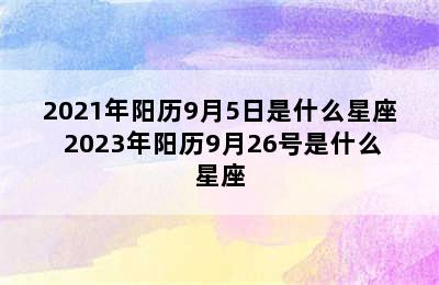 2021年阳历9月5日是什么星座 2023年阳历9月26号是什么星座